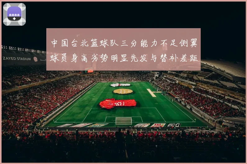 中国台北篮球队三分能力不足侧翼球员身高劣势明显先发与替补差距显著