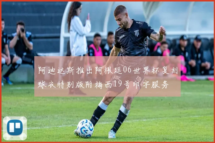 阿迪达斯推出阿根廷06世界杯复刻球衣特别版附梅西19号印字服务