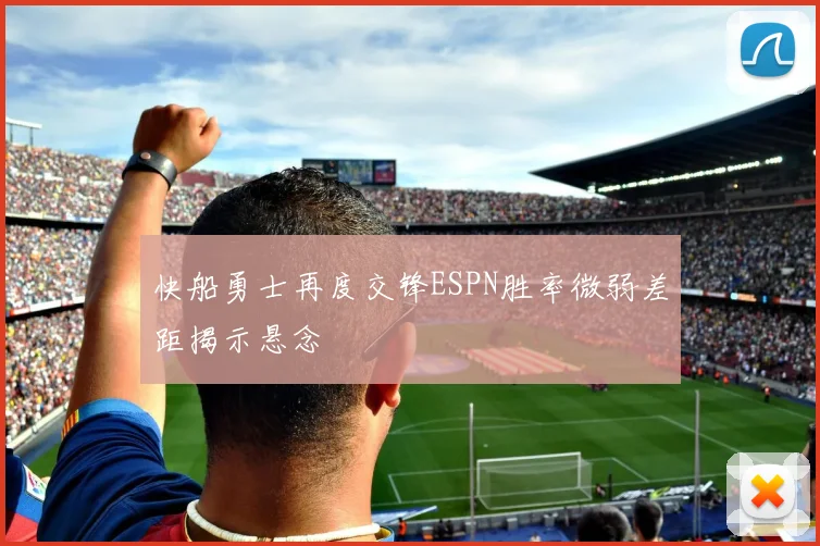 快船勇士再度交锋ESPN胜率微弱差距揭示悬念