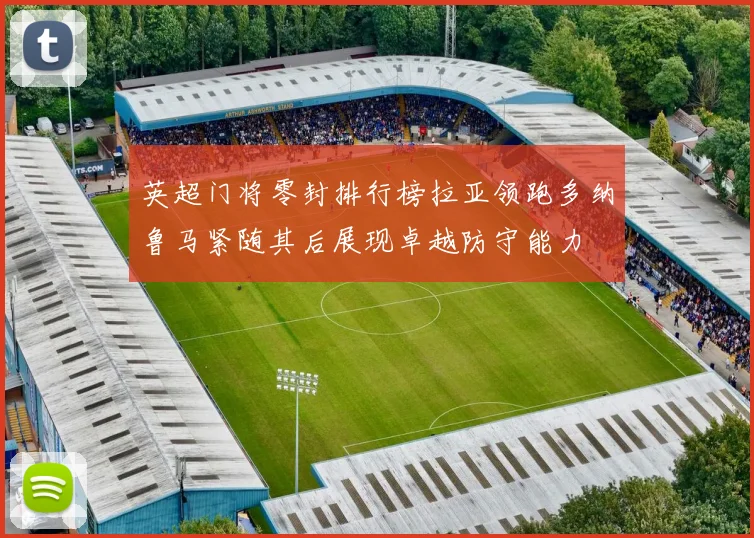 英超门将零封排行榜拉亚领跑多纳鲁马紧随其后展现卓越防守能力