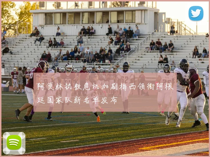 阿莫林执教危机加剧梅西领衔阿根廷国家队新名单发布