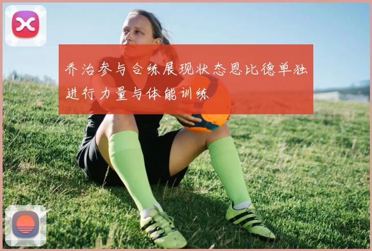 乔治参与合练展现状态恩比德单独进行力量与体能训练