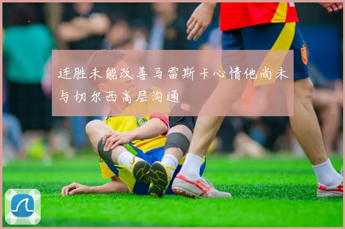 连胜未能改善马雷斯卡心情他尚未与切尔西高层沟通
