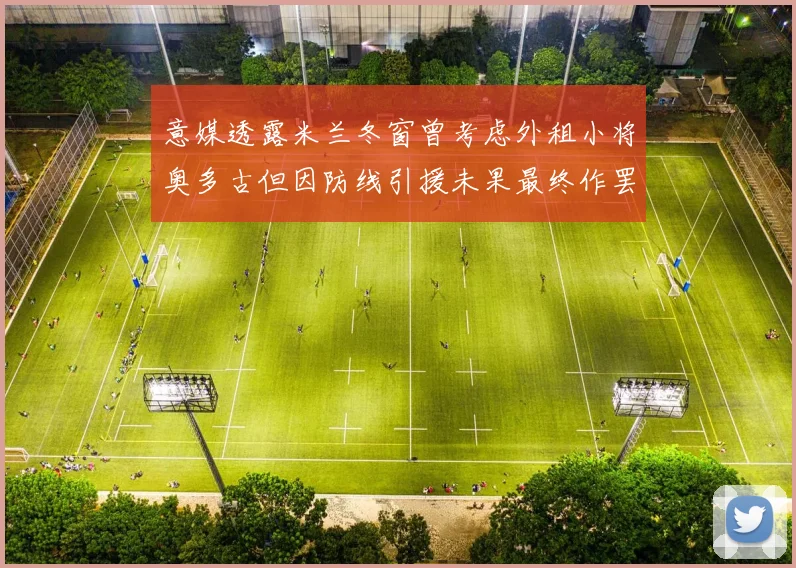 意媒透露米兰冬窗曾考虑外租小将奥多古但因防线引援未果最终作罢