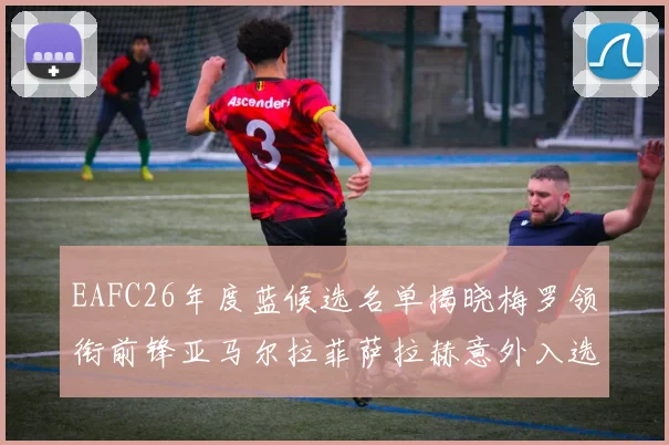 EAFC26年度蓝候选名单揭晓梅罗领衔前锋亚马尔拉菲萨拉赫意外入选中场