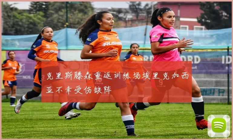 克里斯滕森重返训练场埃里克加西亚不幸受伤缺阵