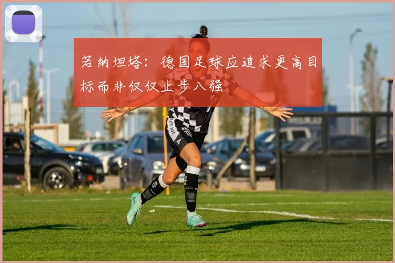 若纳坦塔：德国足球应追求更高目标而非仅仅止步八强