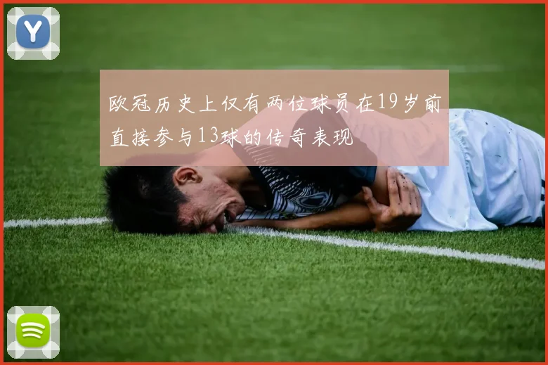 欧冠历史上仅有两位球员在19岁前直接参与13球的传奇表现