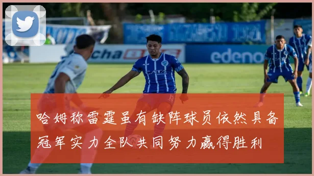 哈姆称雷霆虽有缺阵球员依然具备冠军实力全队共同努力赢得胜利