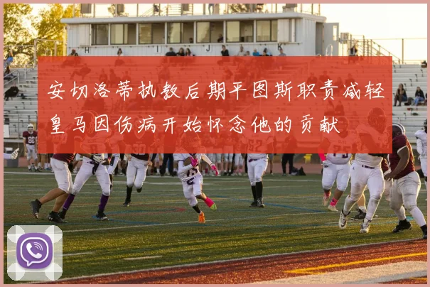 安切洛蒂执教后期平图斯职责减轻皇马因伤病开始怀念他的贡献